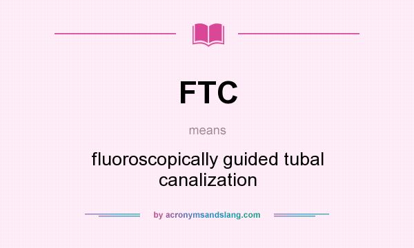 What does FTC mean? It stands for fluoroscopically guided tubal canalization