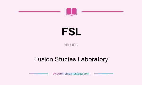 What does FSL mean? It stands for Fusion Studies Laboratory