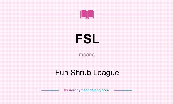 What does FSL mean? It stands for Fun Shrub League