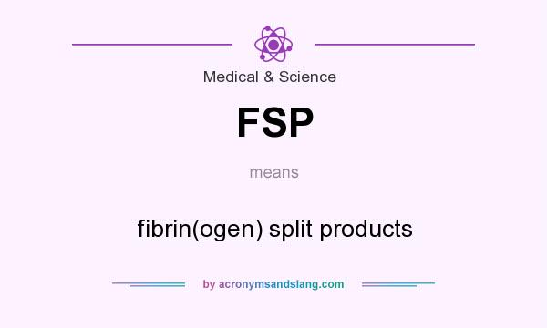 What does FSP mean? It stands for fibrin(ogen) split products