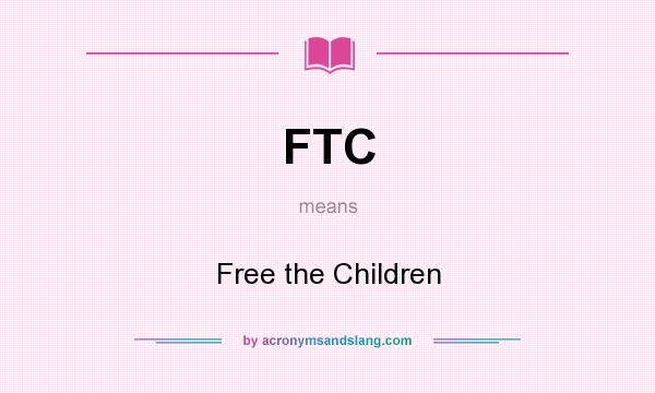 What does FTC mean? It stands for Free the Children