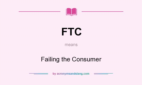 What does FTC mean? It stands for Failing the Consumer