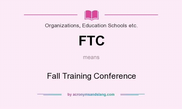 What does FTC mean? It stands for Fall Training Conference