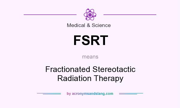 What does FSRT mean? It stands for Fractionated Stereotactic Radiation Therapy