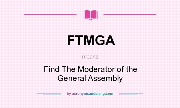 What does FTMGA mean? It stands for Find The Moderator of the General Assembly