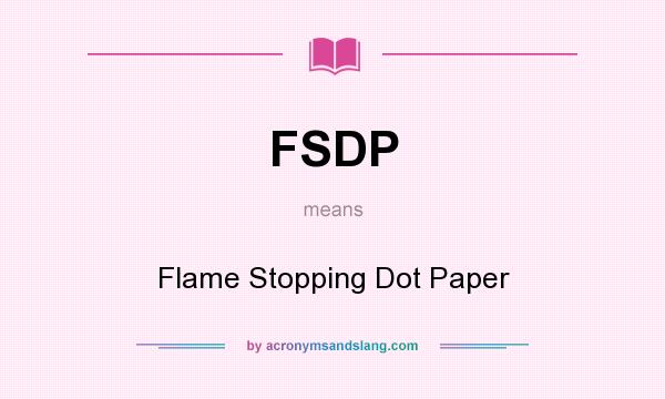 What does FSDP mean? It stands for Flame Stopping Dot Paper