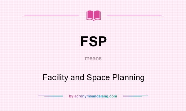 What does FSP mean? It stands for Facility and Space Planning