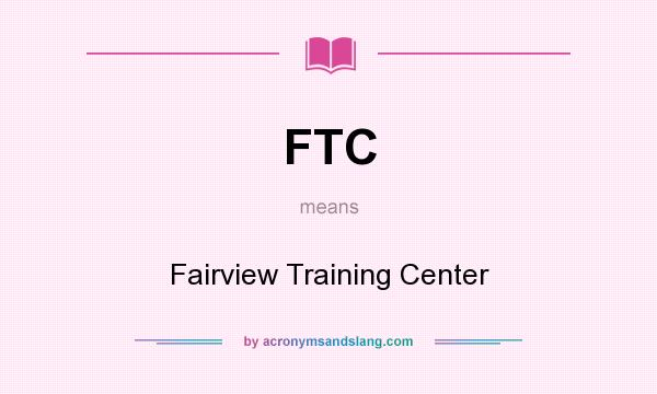 What does FTC mean? It stands for Fairview Training Center