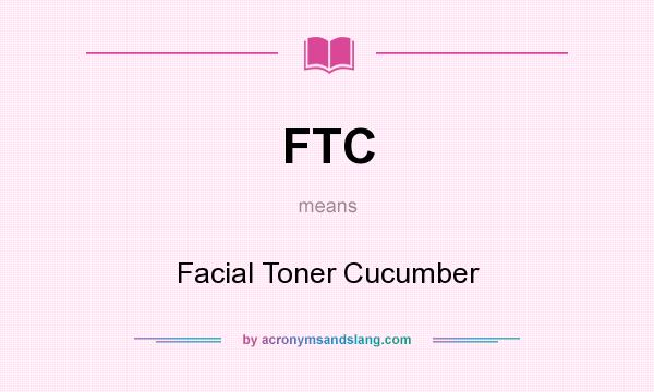 What does FTC mean? It stands for Facial Toner Cucumber