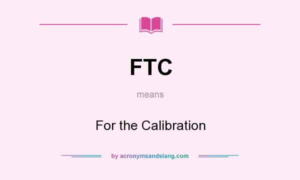 What does FTC mean? It stands for For the Calibration