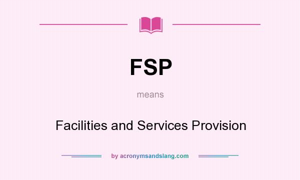 What does FSP mean? It stands for Facilities and Services Provision