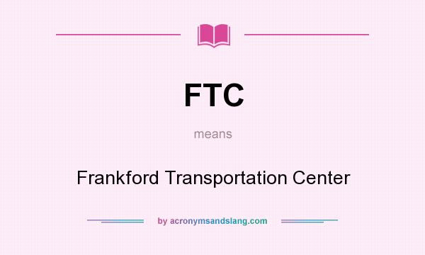 What does FTC mean? It stands for Frankford Transportation Center
