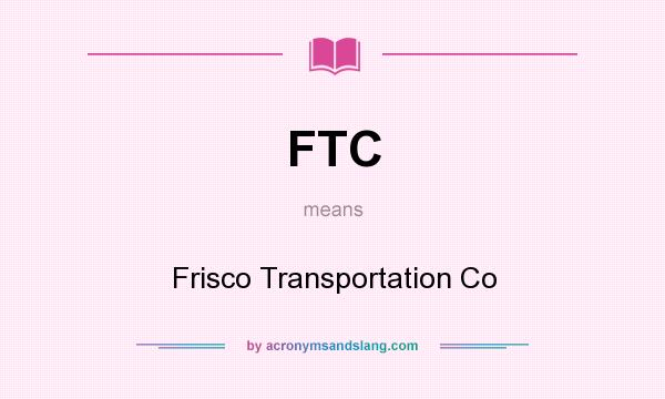 What does FTC mean? It stands for Frisco Transportation Co