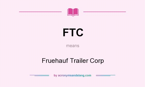 What does FTC mean? It stands for Fruehauf Trailer Corp