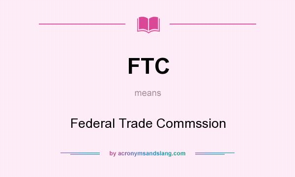 What does FTC mean? It stands for Federal Trade Commssion