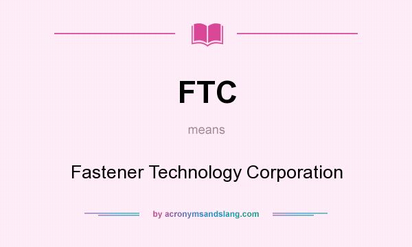 What does FTC mean? It stands for Fastener Technology Corporation