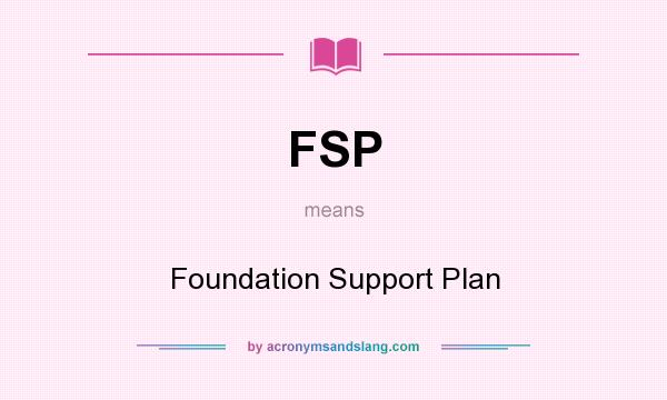 What does FSP mean? It stands for Foundation Support Plan