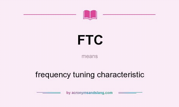What does FTC mean? It stands for frequency tuning characteristic