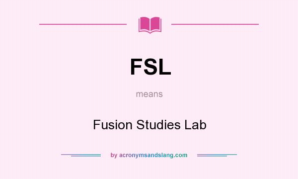 What does FSL mean? It stands for Fusion Studies Lab