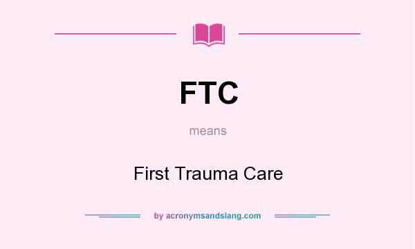 What does FTC mean? It stands for First Trauma Care