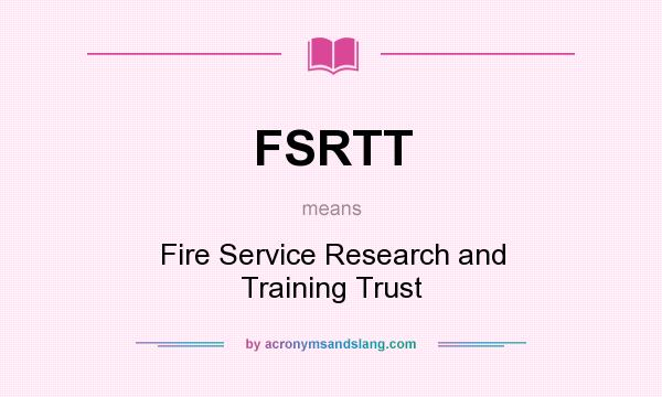 What does FSRTT mean? It stands for Fire Service Research and Training Trust