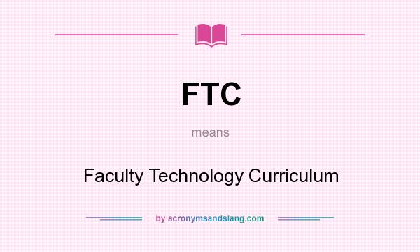 What does FTC mean? It stands for Faculty Technology Curriculum