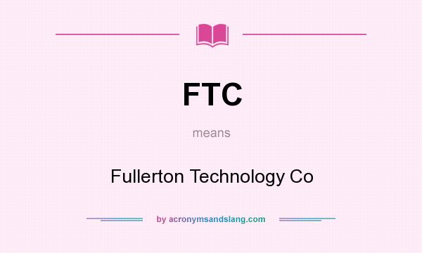What does FTC mean? It stands for Fullerton Technology Co