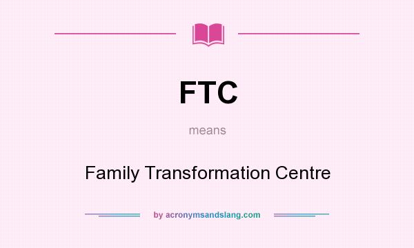 What does FTC mean? It stands for Family Transformation Centre