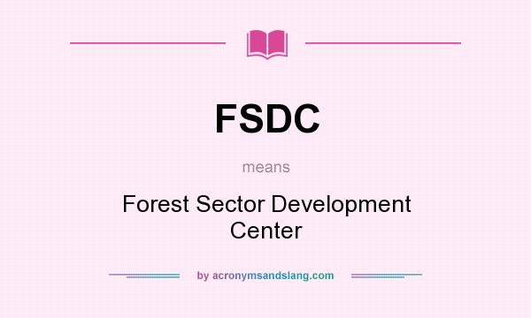 What does FSDC mean? It stands for Forest Sector Development Center