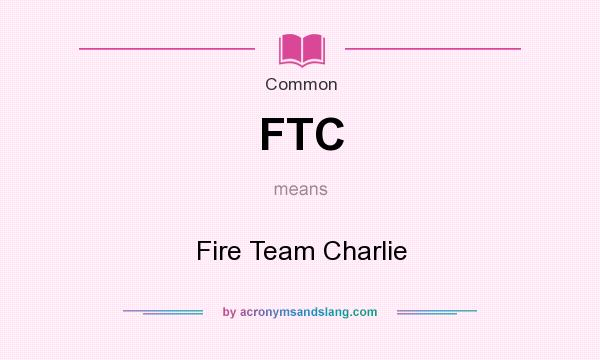 What does FTC mean? It stands for Fire Team Charlie