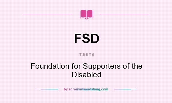 What does FSD mean? It stands for Foundation for Supporters of the Disabled