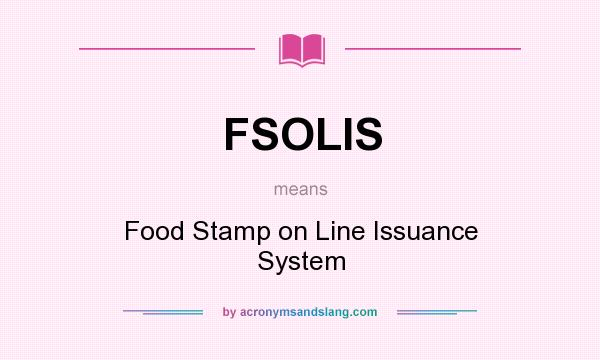 What does FSOLIS mean? It stands for Food Stamp on Line Issuance System