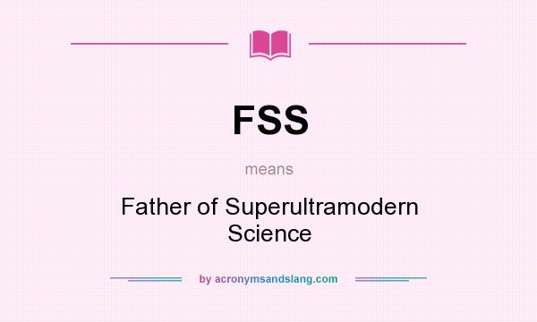 What does FSS mean? It stands for Father of Superultramodern Science