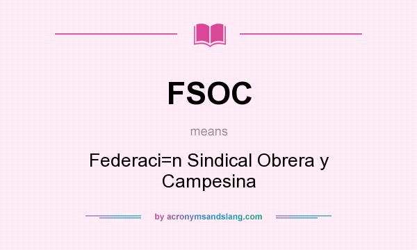 What does FSOC mean? It stands for Federaci=n Sindical Obrera y Campesina