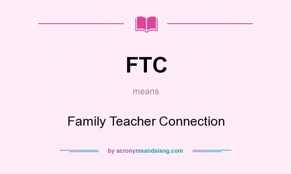 What does FTC mean? It stands for Family Teacher Connection