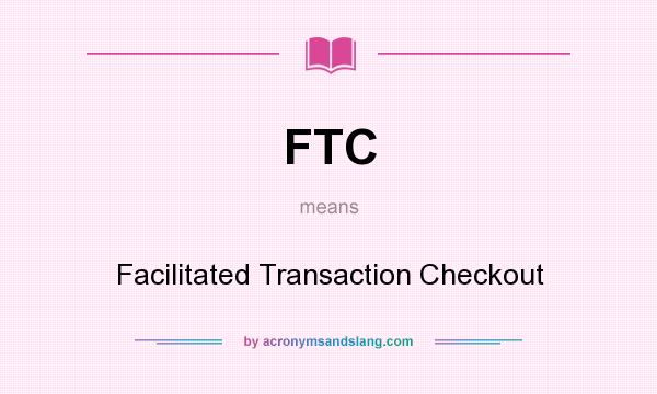 What does FTC mean? It stands for Facilitated Transaction Checkout