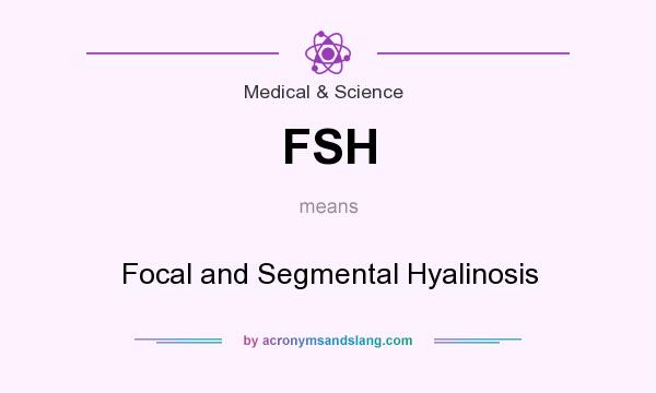 What does FSH mean? It stands for Focal and Segmental Hyalinosis