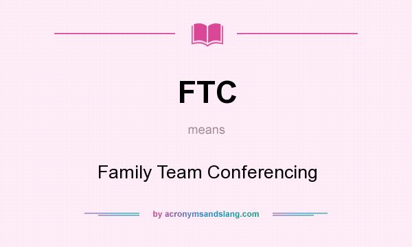 What does FTC mean? It stands for Family Team Conferencing