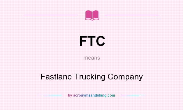 What does FTC mean? It stands for Fastlane Trucking Company