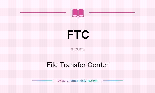 What does FTC mean? It stands for File Transfer Center