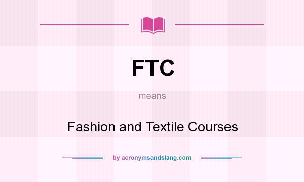 What does FTC mean? It stands for Fashion and Textile Courses