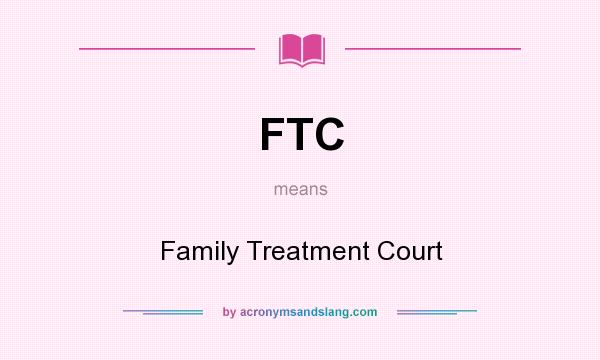 What does FTC mean? It stands for Family Treatment Court