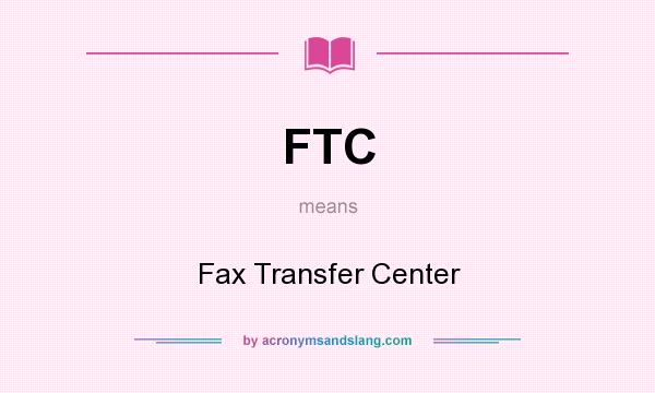 What does FTC mean? It stands for Fax Transfer Center