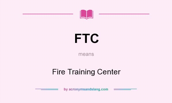 What does FTC mean? It stands for Fire Training Center
