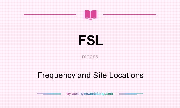 What does FSL mean? It stands for Frequency and Site Locations