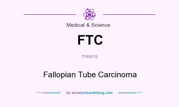 What does FTC mean? It stands for Fallopian Tube Carcinoma