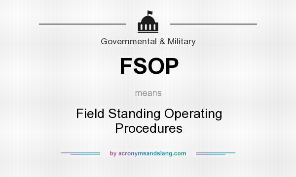 What does FSOP mean? It stands for Field Standing Operating Procedures