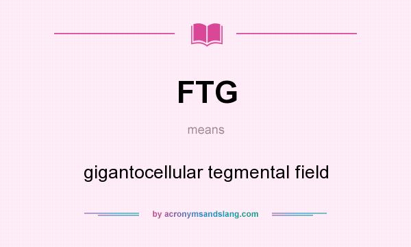 What does FTG mean? It stands for gigantocellular tegmental field