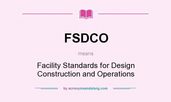 What does FSDCO mean? It stands for Facility Standards for Design Construction and Operations