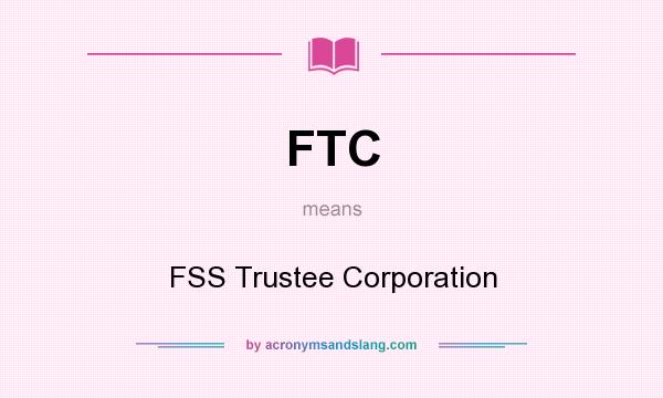 What does FTC mean? It stands for FSS Trustee Corporation
